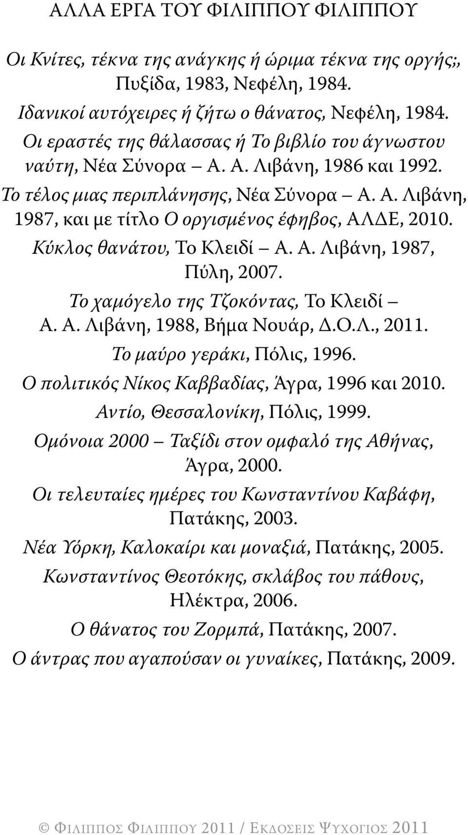 Κύκλος θανάτου, Το Κλειδί Α. Α. Λιβάνη, 1987, Πύλη, 2007. Το χαμόγελο της Τζοκόντας, Το Κλειδί Α. Α. Λιβάνη, 1988, Βήμα Νουάρ, Δ.Ο.Λ., 2011. Το μαύρο γεράκι, Πόλις, 1996.