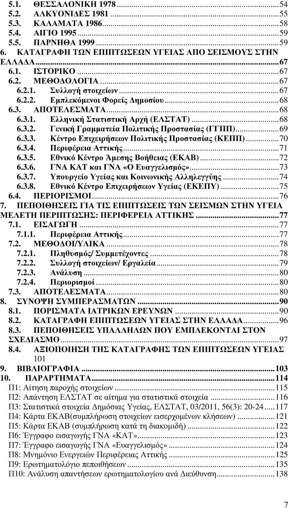 ..69 6.3.3. Κέντρο Επιχειρήσεων Πολιτικής Προστασίας (ΚΕΠΠ)...70 6.3.4. Περιφέρεια Αττικής...71 6.3.5. Εθνικό Κέντρο Άµεσης Βοήθειας (ΕΚΑΒ)...72 6.3.6. ΓΝΑ ΚΑΤ και ΓΝΑ «Ο Ευαγγελισµός»...73 6.3.7. Υπουργείο Υγείας και Κοινωνικής Αλληλεγγύης.