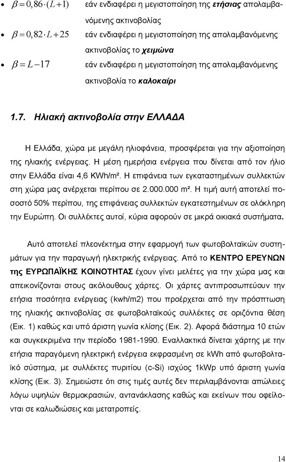 Η μέση ημερήσια ενέργεια που δίνεται από τον ήλιο στην Ελλάδα είναι 4,6 KWh/m2. H επιφάνεια των εγκαταστημένων συλλεκτών στη χώρα μας ανέρχεται περίπου σε 2.000.000 m2.