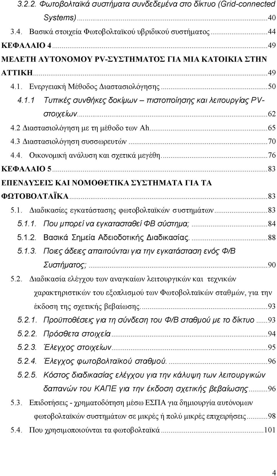 ..62 4.2 Διαστασιολόγηση με τη μέθοδο των Ah... 65 4.3 Διαστασιολόγηση συσσωρευτών...70 4.4. Οικονομική ανάλυση και σχετικά μεγέθη...76 ΚΕΦΑΛΑΙΟ 5.