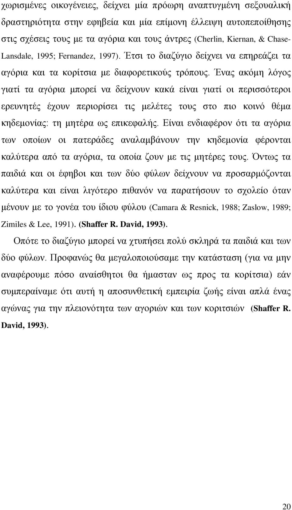 Ένας ακόμη λόγος γιατί τα αγόρια μπορεί να δείχνουν κακά είναι γιατί οι περισσότεροι ερευνητές έχουν περιορίσει τις μελέτες τους στο πιο κοινό θέμα κηδεμονίας: τη μητέρα ως επικεφαλής.