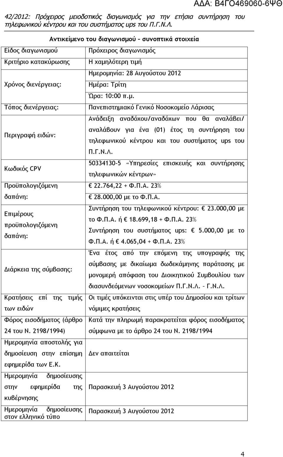 Ημερομηνία Αντικείμενο του διαγωνισμού συνοπτικά στοιχεία δημοσίευσης στην εφημερίδα της κυβέρνησης Ημερομηνία δημοσίευσης στον ελληνικό τύπο Πρόχειρος διαγωνισμός Η χαμηλότερη τιμή Ημερομηνία: 28