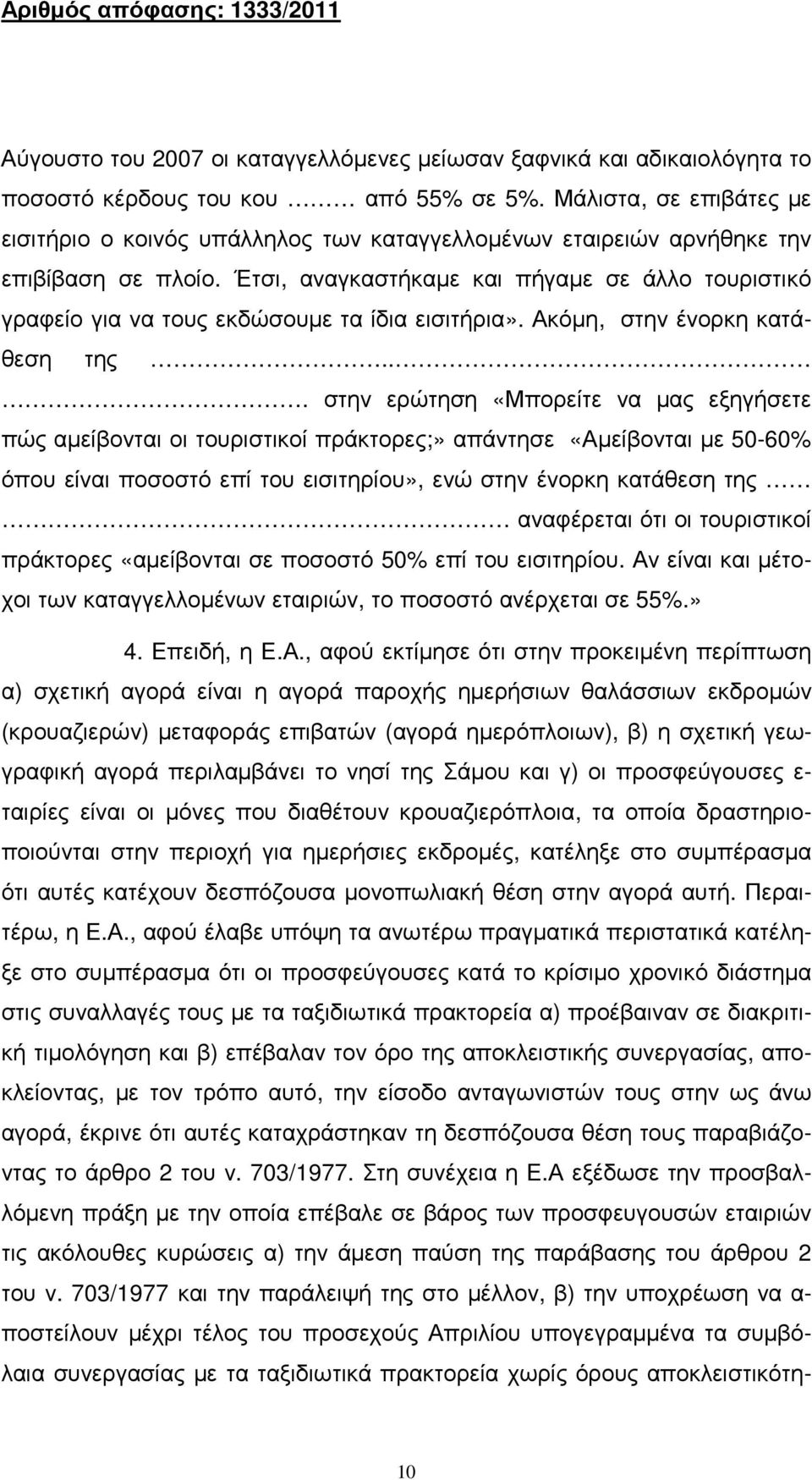 Έτσι, αναγκαστήκαµε και πήγαµε σε άλλο τουριστικό γραφείο για να τους εκδώσουµε τα ίδια εισιτήρια». Ακόµη, στην ένορκη κατάθεση της.