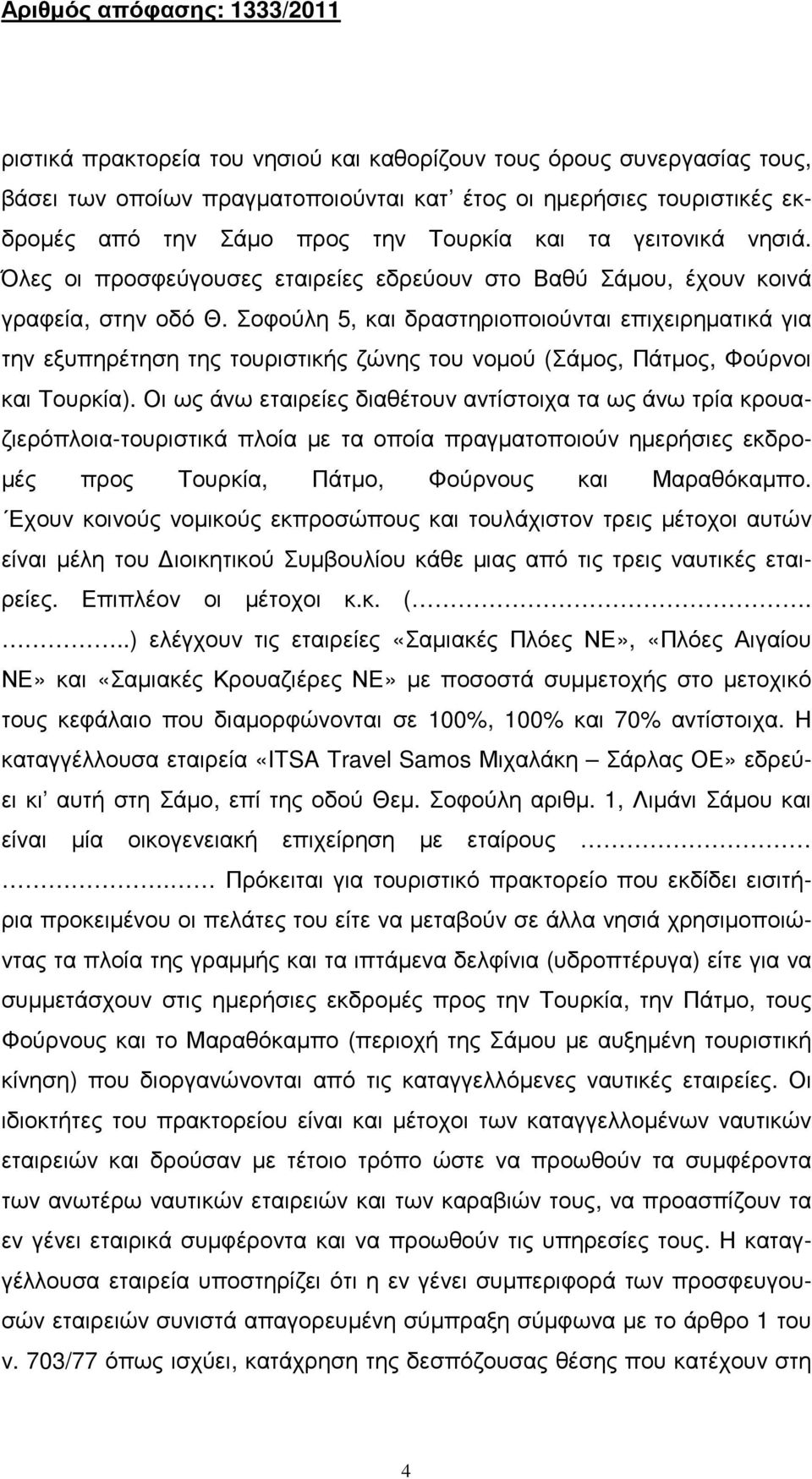 Σοφούλη 5, και δραστηριοποιούνται επιχειρηµατικά για την εξυπηρέτηση της τουριστικής ζώνης του νοµού (Σάµος, Πάτµος, Φούρνοι και Τουρκία).