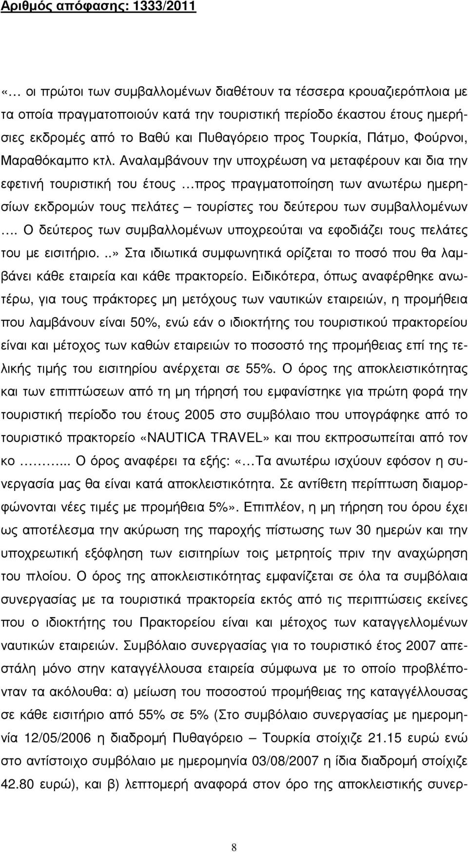 Αναλαµβάνουν την υποχρέωση να µεταφέρουν και δια την εφετινή τουριστική του έτους προς πραγµατοποίηση των ανωτέρω ηµερησίων εκδροµών τους πελάτες τουρίστες του δεύτερου των συµβαλλοµένων.