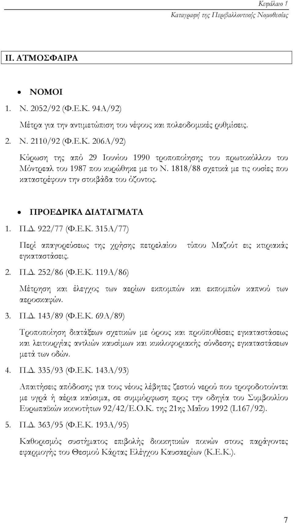 3. Π.. 143/89 (Φ.Ε.Κ. 69Α/89) Τροποποίηση διατάξεων σχετικών µε όρους και προϋποθέσεις εγκαταστάσεως και λειτουργίας αντλιών καυσίµων και κυκλοφοριακής σύνδεσης εγκαταστάσεων µετά των οδών. 4. Π.. 335/93 (Φ.