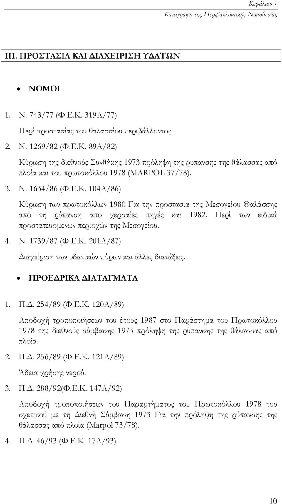 4. Ν. 1739/87 (Φ.Ε.Κ. 201Α/87) ιαχείριση των υδατικών πόρων και άλλες διατάξεις. ΠΡΟΕ ΡΙΚΑ ΙΑΤΑΓΜΑΤΑ 1. Π.. 254/89 (Φ.Ε.Κ. 120Α/89) Αποδοχή τροποποιήσεων του έτους 1987 στο Παράστηµα του Πρωτοκόλλου 1978 της διεθνούς σύµβασης 1973 πρόληψη της ρύπανσης της θάλασσας από πλοία.