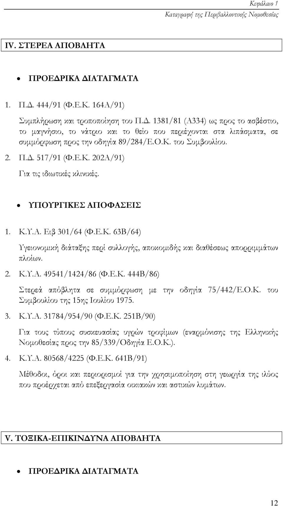 ΥΠΟΥΡΓΙΚΕΣ ΑΠΟΦΑΣΕΙΣ 1. Κ.Υ.Α. Ειβ 301/64 (Φ.Ε.Κ. 63Β/64) Υγειονοµική διάταξης περί συλλογής, αποκοµιδής και διαθέσεως απορριµµάτων πλοίων. 2. Κ.Υ.Α. 49541/1424/86 (Φ.Ε.Κ. 444Β/86) Στερεά απόβλητα σε συµµόρφωση µε την οδηγία 75/442/Ε.