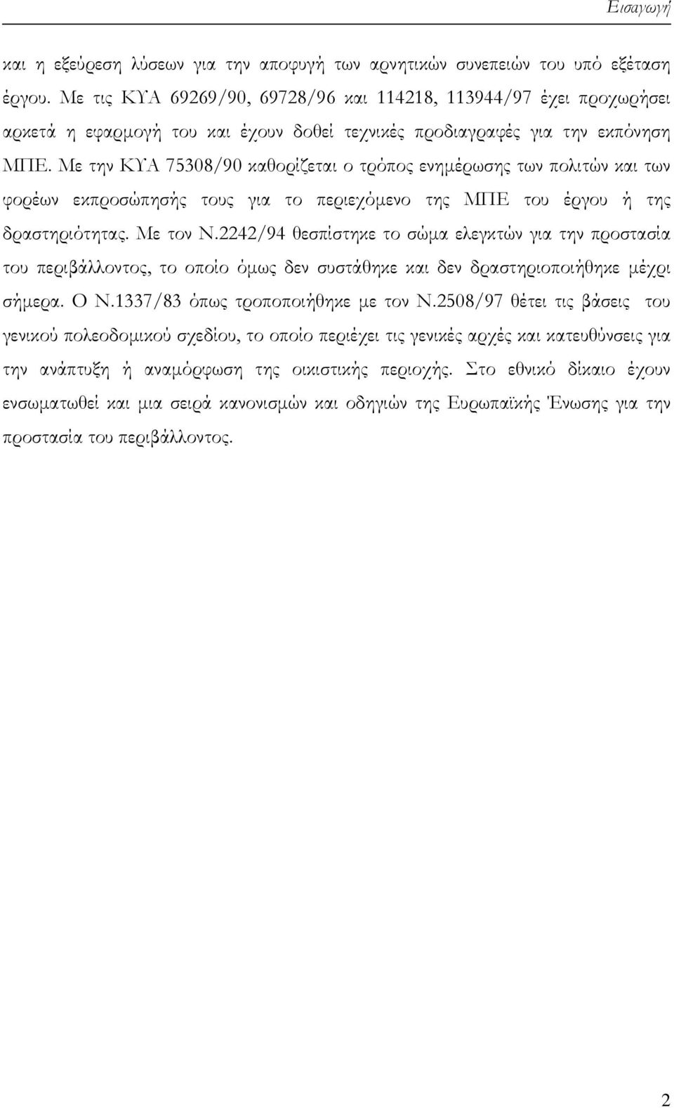 Με την ΚΥΑ 75308/90 καθορίζεται ο τρόπος ενηµέρωσης των πολιτών και των φορέων εκπροσώπησής τους για το περιεχόµενο της ΜΠΕ του έργου ή της δραστηριότητας. Με τον Ν.