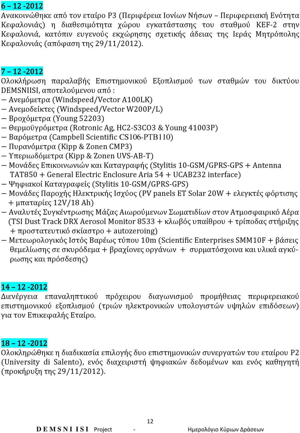 7 12-2012 Ολοκλήρωση παραλαβής Επιστημονικού Εξοπλισμού των σταθμών του δικτύου DEMSNIISI, αποτελούμενου από : Ανεμόμετρα (Windspeed/Vector A100LK) Ανεμοδείκτες (Windspeed/Vector W200P/L) Βροχόμετρα