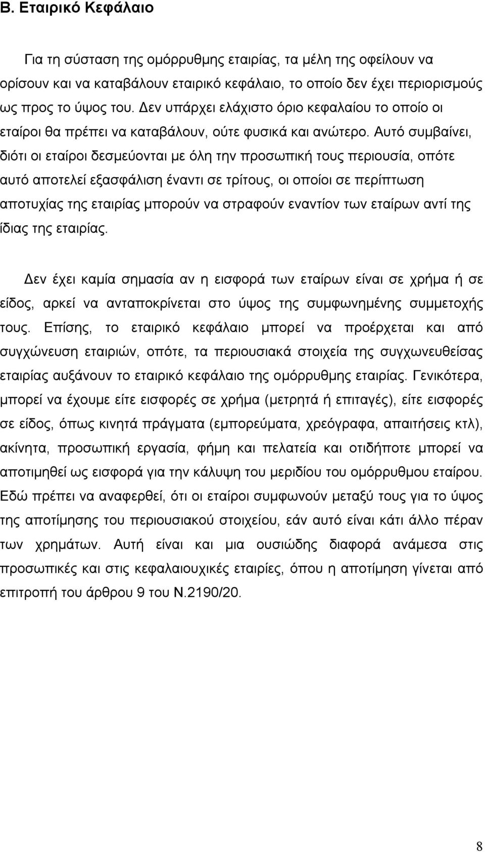 Αυτό συμβαίνει, διότι οι εταίροι δεσμεύονται με όλη την προσωπική τους περιουσία, οπότε αυτό αποτελεί εξασφάλιση έναντι σε τρίτους, οι οποίοι σε περίπτωση αποτυχίας της εταιρίας μπορούν να στραφούν