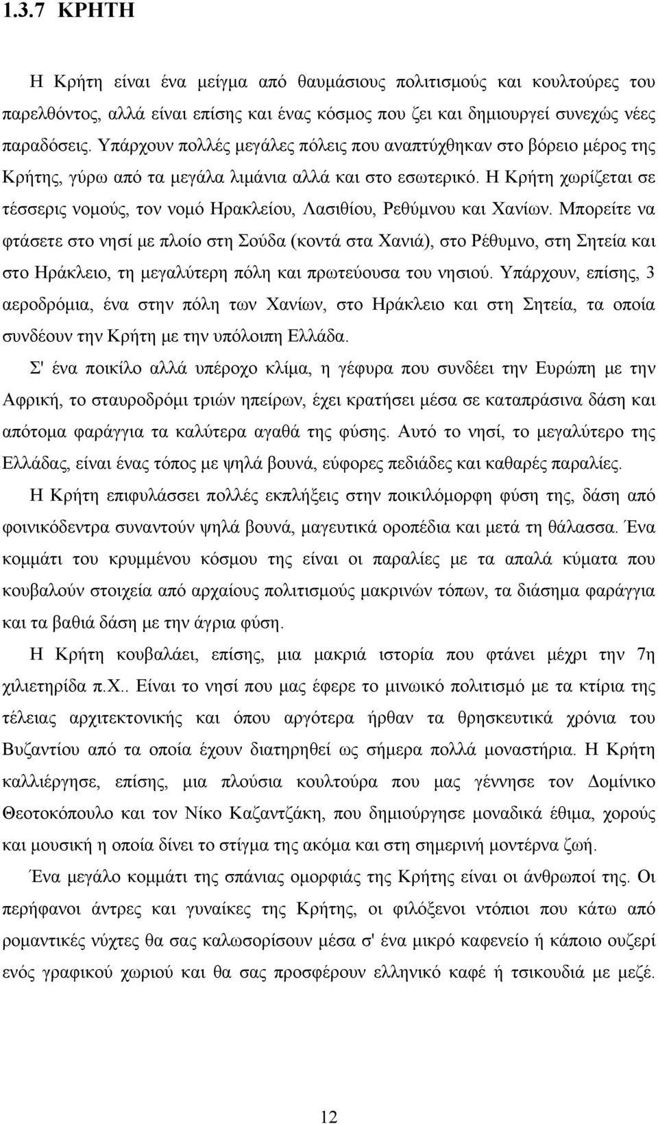 Η Κρήτη χωρίζεται σε τέσσερις νομούς, τον νομό Ηρακλείου, Λασιθίου, Ρεθύμνου και Χανίων.