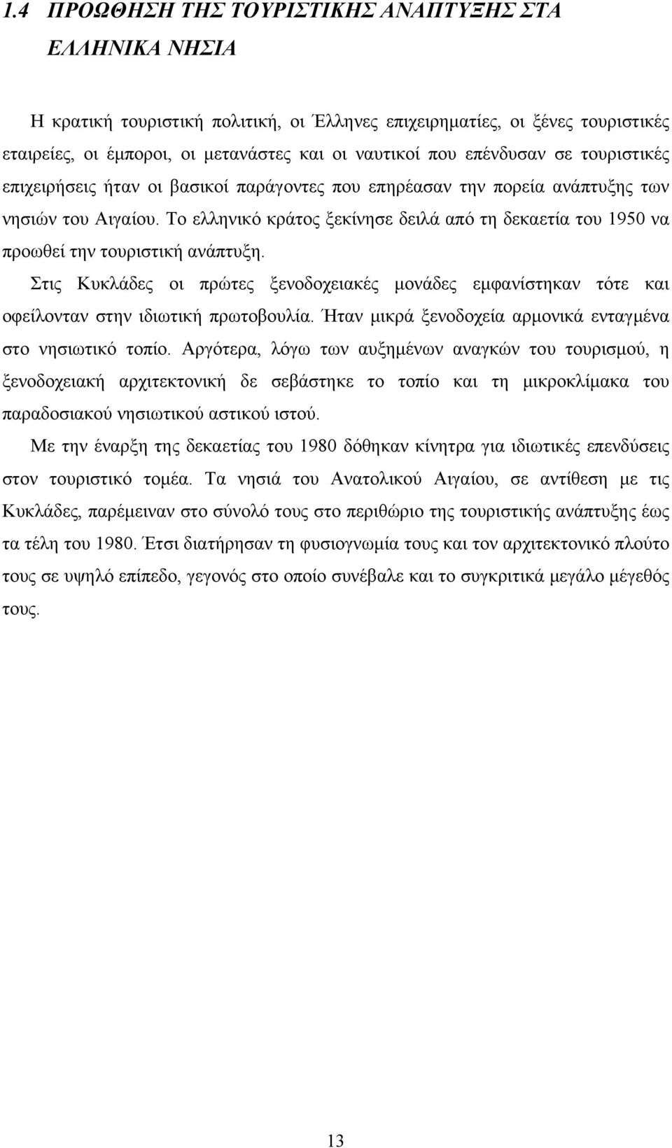 Το ελληνικό κράτος ξεκίνησε δειλά από τη δεκαετία του 1950 να προωθεί την τουριστική ανάπτυξη. Στις Κυκλάδες οι πρώτες ξενοδοχειακές μονάδες εμφανίστηκαν τότε και οφείλονταν στην ιδιωτική πρωτοβουλία.