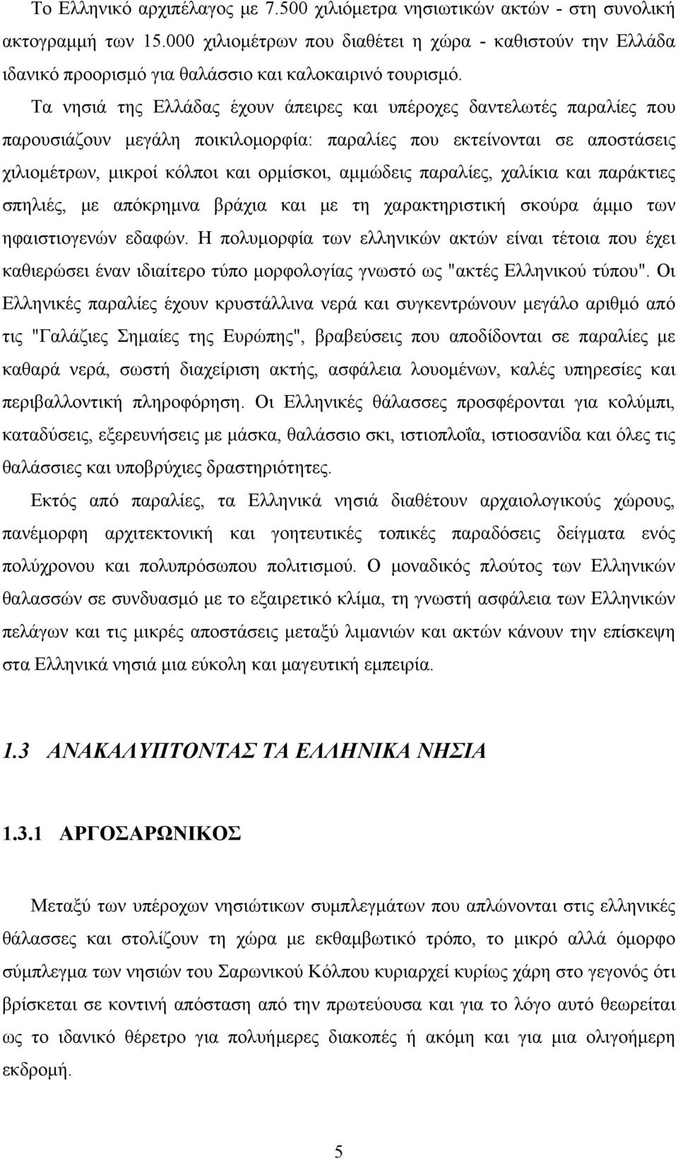 Τα νησιά της Ελλάδας έχουν άπειρες και υπέροχες δαντελωτές παραλίες που παρουσιάζουν μεγάλη ποικιλομορφία: παραλίες που εκτείνονται σε αποστάσεις χιλιομέτρων, μικροί κόλποι και ορμίσκοι, αμμώδεις