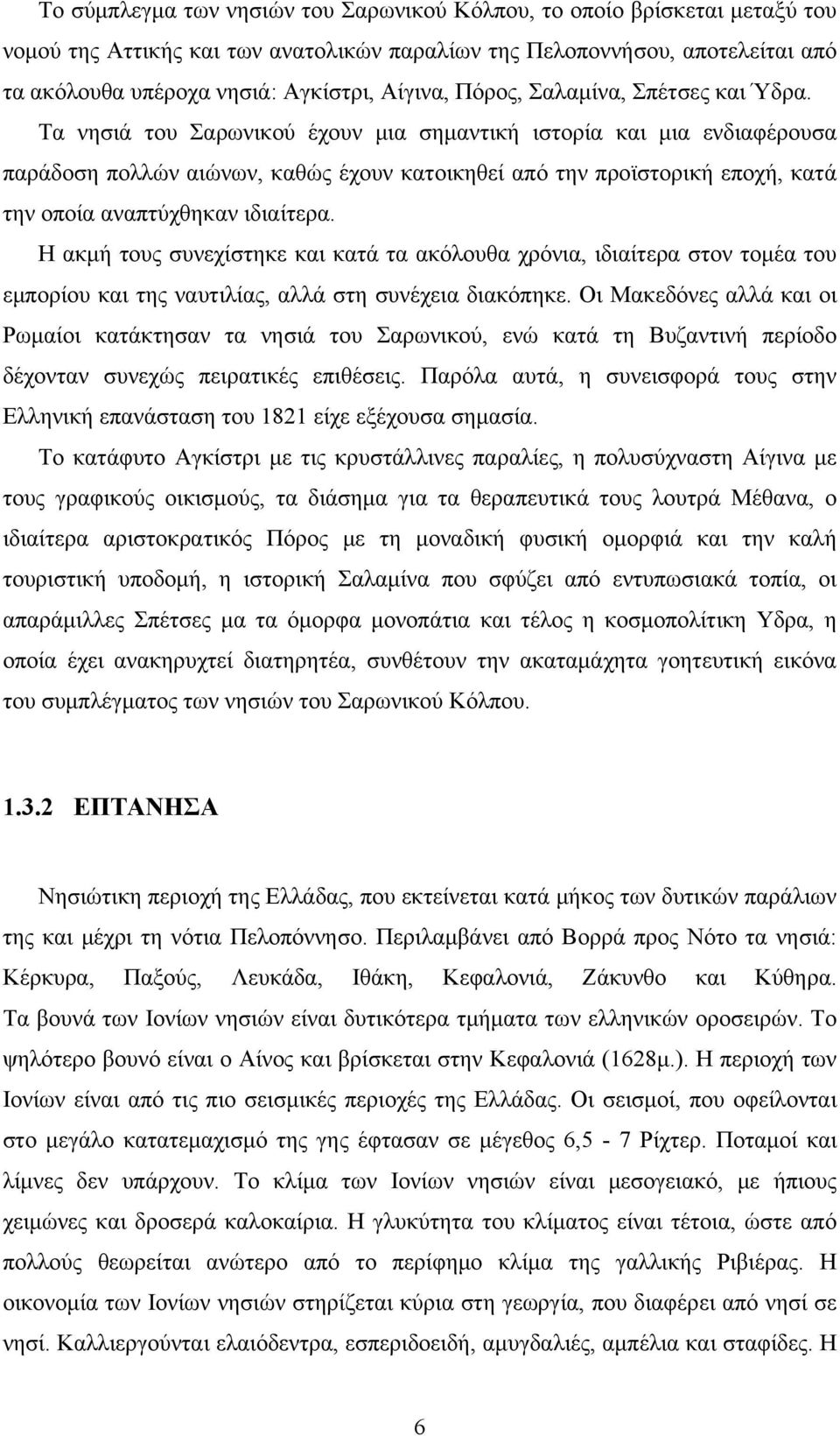 Τα νησιά του Σαρωνικού έχουν μια σημαντική ιστορία και μια ενδιαφέρουσα παράδοση πολλών αιώνων, καθώς έχουν κατοικηθεί από την προϊστορική εποχή, κατά την οποία αναπτύχθηκαν ιδιαίτερα.