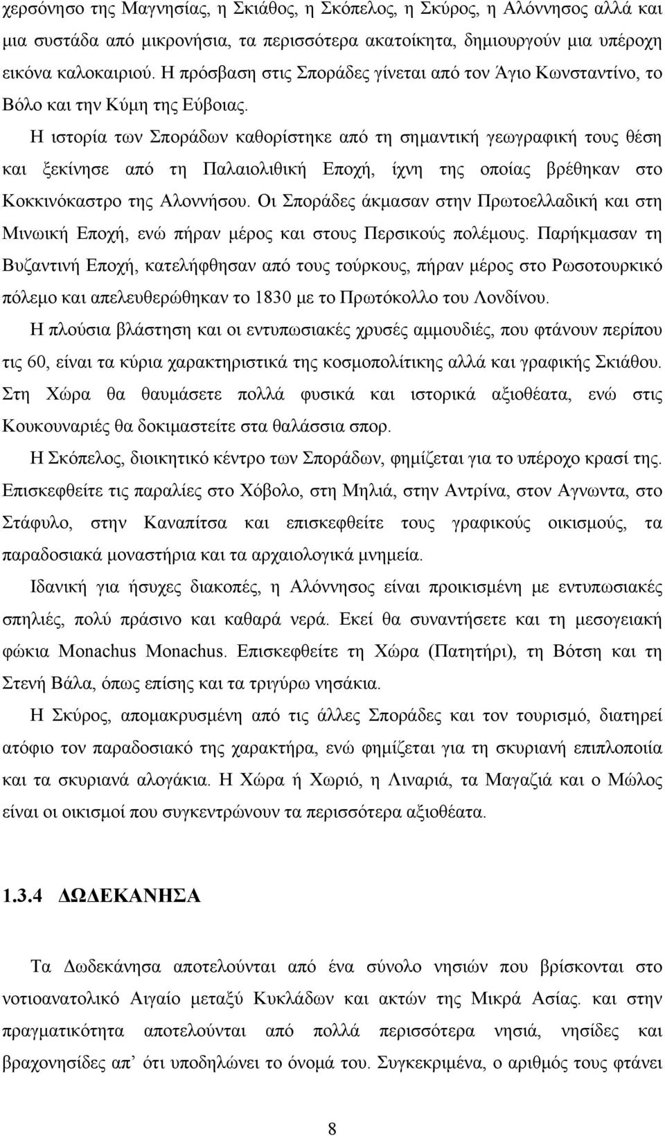 Η ιστορία των Σποράδων καθορίστηκε από τη σημαντική γεωγραφική τους θέση και ξεκίνησε από τη Παλαιολιθική Εποχή, ίχνη της οποίας βρέθηκαν στο Κοκκινόκαστρο της Αλοννήσου.