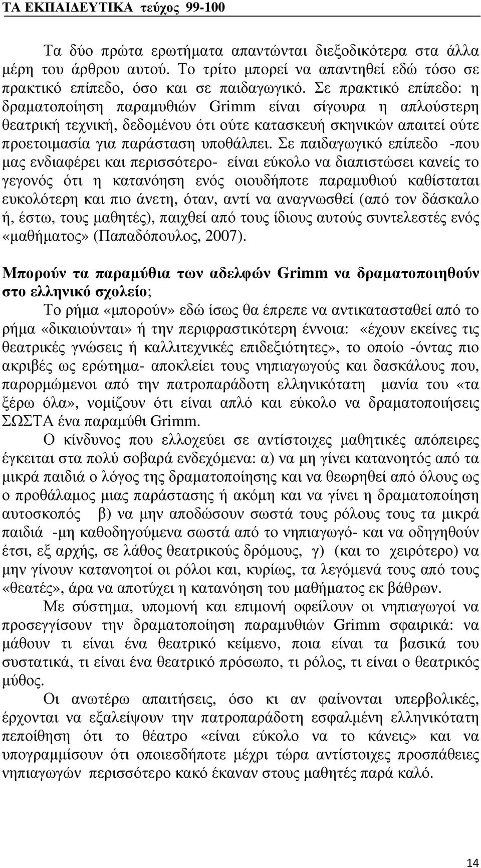 Σε παιδαγωγικό επίπεδο -που μας ενδιαφέρει και περισσότερο- είναι εύκολο να διαπιστώσει κανείς το γεγονός ότι η κατανόηση ενός οιουδήποτε παραμυθιού καθίσταται ευκολότερη και πιο άνετη, όταν, αντί να