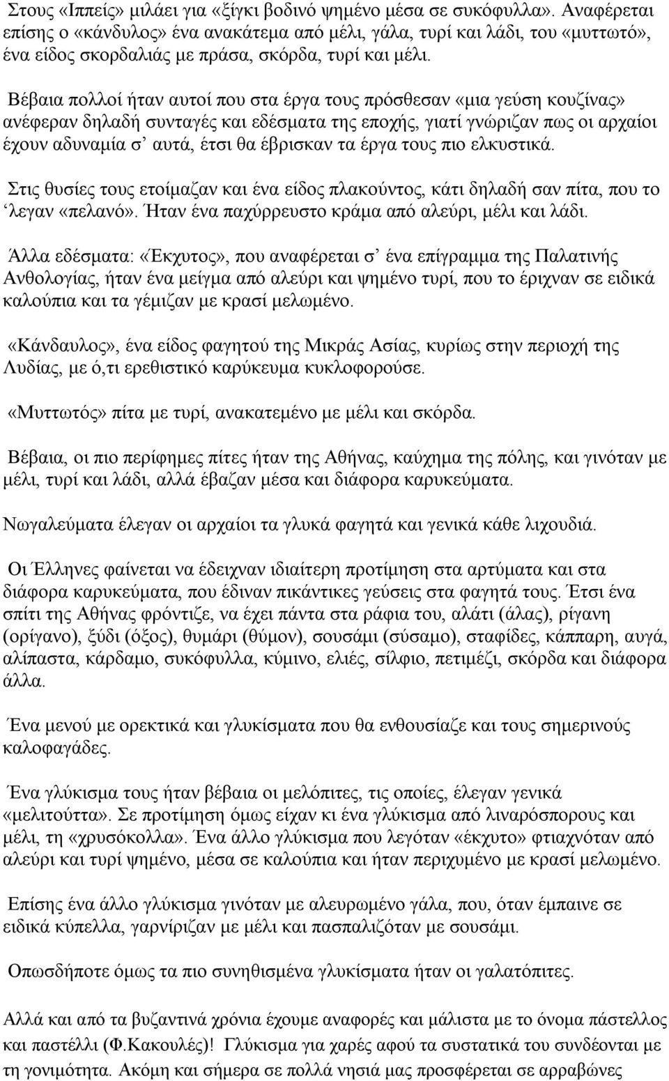 Βέβαια πολλοί ήταν αυτοί που στα έργα τους πρόσθεσαν «μια γεύση κουζίνας» ανέφεραν δηλαδή συνταγές και εδέσματα της εποχής, γιατί γνώριζαν πως οι αρχαίοι έχουν αδυναμία σ αυτά, έτσι θα έβρισκαν τα