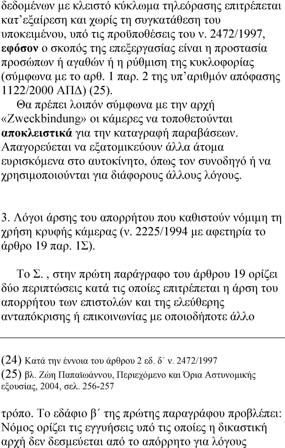 Θα πρέπει λοιπόν σύµφωνα µε την αρχή «Zweckbindung» οι κάµερες να τοποθετούνται αποκλειστικά για την καταγραφή παραβάσεων.