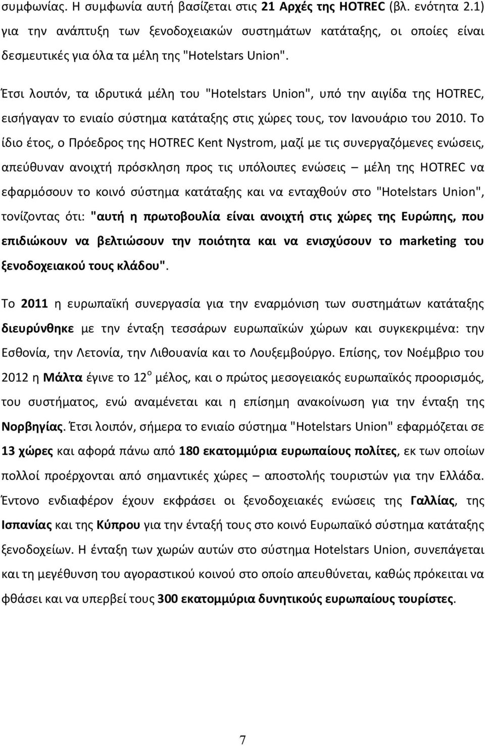 Έτσι λοιπόν, τα ιδρυτικά μέλη του "Hotelstars Union", υπό την αιγίδα της HOTREC, εισήγαγαν το ενιαίο σύστημα κατάταξης στις χώρες τους, τον Ιανουάριο του 2010.