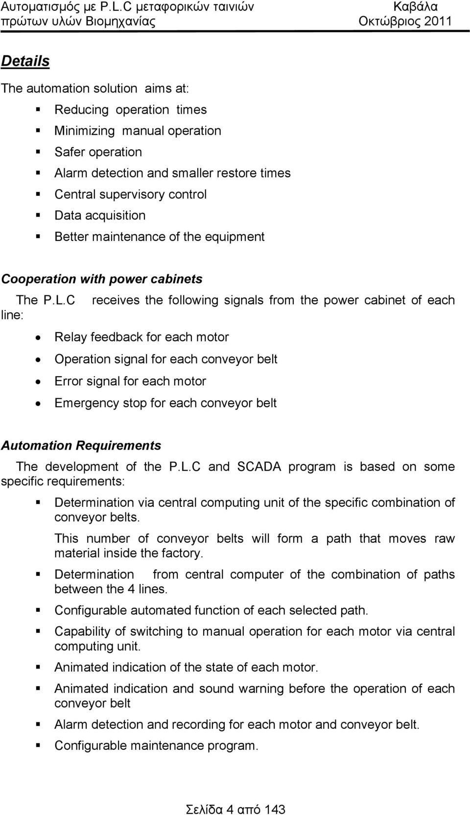 C receives the following signals from the power cabinet of each line: Relay feedback for each motor peration signal for each conveyor belt Error signal for each motor Emergency stop for each conveyor