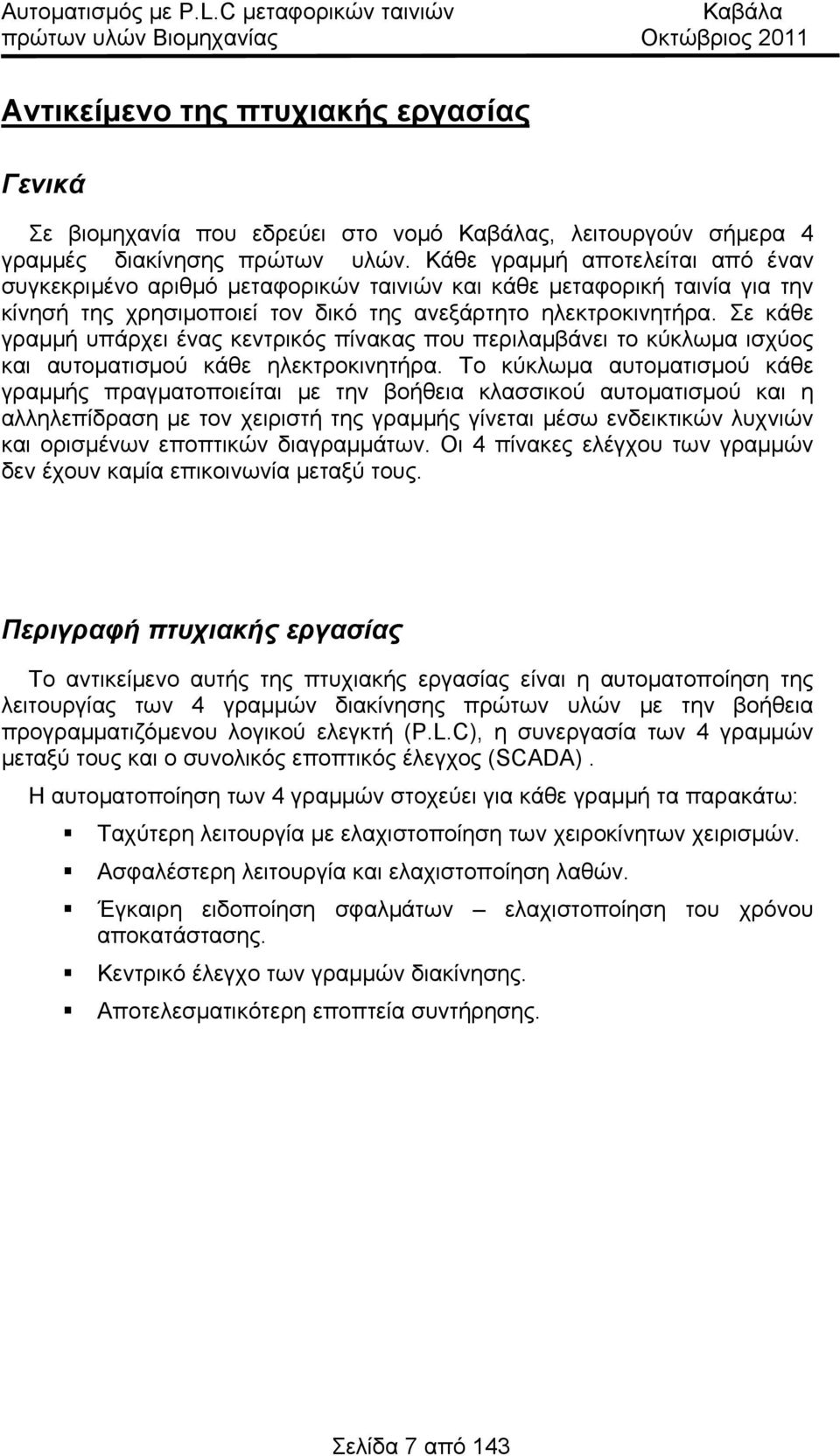 Σε κάθε γραμμή υπάρχει ένας κεντρικός πίνακας που περιλαμβάνει το κύκλωμα ισχύος και αυτοματισμού κάθε ηλεκτροκινητήρα.