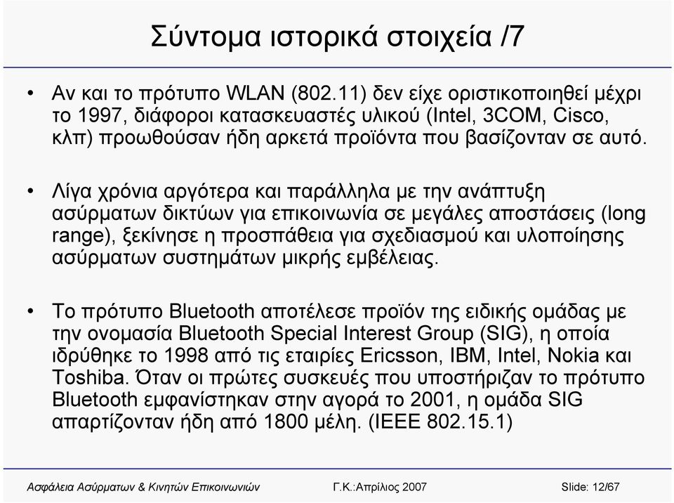 Λίγα χρόνια αργότερα και παράλληλα με την ανάπτυξη ασύρματων δικτύων για επικοινωνία σε μεγάλες αποστάσεις (long range), ξεκίνησε η προσπάθεια για σχεδιασμού και υλοποίησης ασύρματων συστημάτων