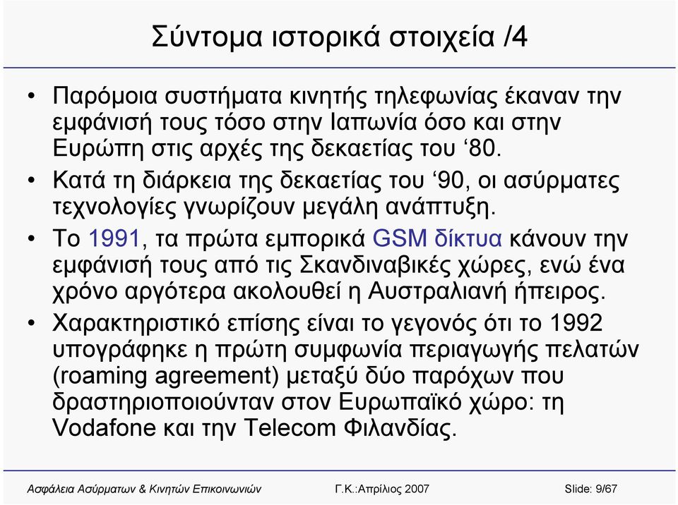 Το 1991, τα πρώτα εμπορικά GSM δίκτυα κάνουν την εμφάνισή τους από τις Σκανδιναβικές χώρες, ενώ ένα χρόνο αργότερα ακολουθεί η Αυστραλιανή ήπειρος.