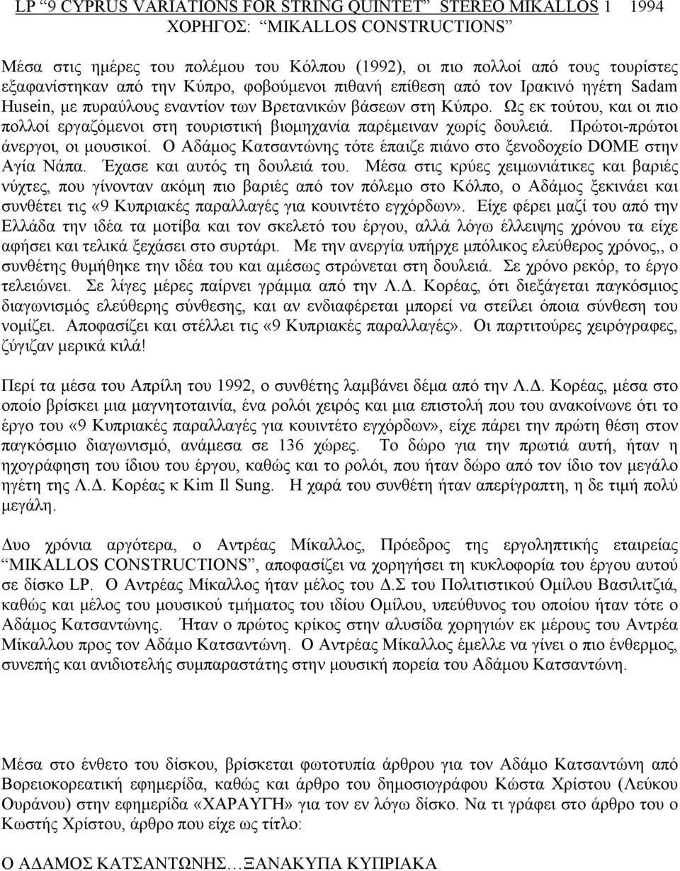 Ως εκ τούτου, και οι πιο πολλοί εργαζόμενοι στη τουριστική βιομηχανία παρέμειναν χωρίς δουλειά. Πρώτοι-πρώτοι άνεργοι, οι μουσικοί.