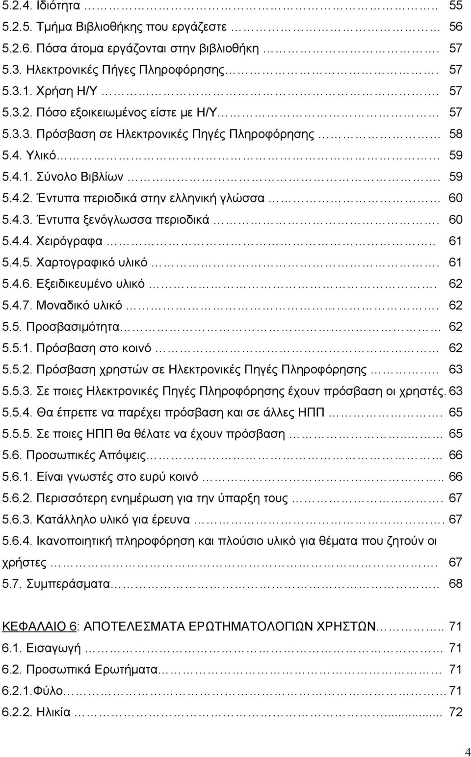 . 61 5.4.5. Χαρτογραφικό υλικό. 61 5.4.6. Εξειδικευμένο υλικό. 62 5.4.7. Μοναδικό υλικό. 62 5.5. Προσβασιμότητα 62 5.5.1. Πρόσβαση στο κοινό 62 5.5.2. Πρόσβαση χρηστών σε Ηλεκτρονικές Πηγές Πληροφόρησης.