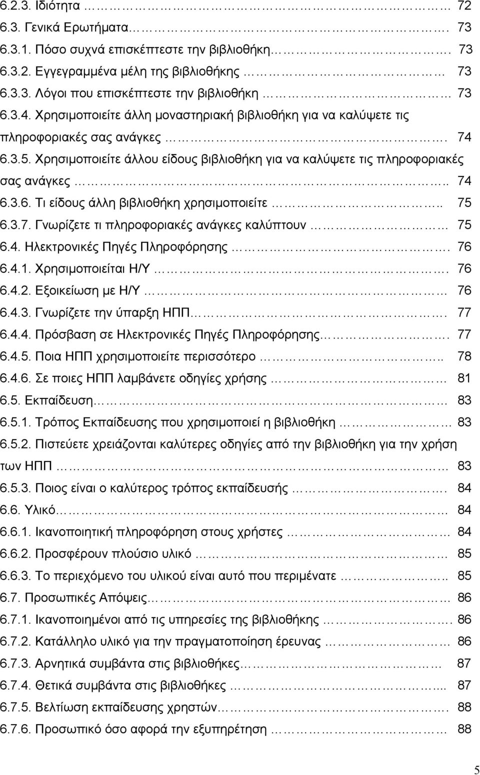 . 75 6.3.7. Γνωρίζετε τι πληροφοριακές ανάγκες καλύπτουν 75 6.4. Ηλεκτρονικές Πηγές Πληροφόρησης. 76 6.4.1. Χρησιμοποιείται Η/Υ. 76 6.4.2. Εξοικείωση με Η/Υ 76 6.4.3. Γνωρίζετε την ύπαρξη ΗΠΠ. 77 6.4.4. Πρόσβαση σε Ηλεκτρονικές Πηγές Πληροφόρησης.