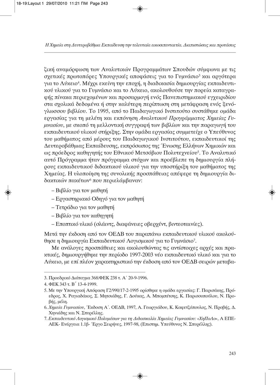 Μέχρι εκείνη την εποχή, η διαδικασία δημιουργίας εκπαιδευτικού υλικού για το Γυμνάσιο και το Λύκειο, ακολουθούσε την πορεία καταγραφής πίνακα περιεχομένων και προσαρμογή ενός Πανεπιστημιακού