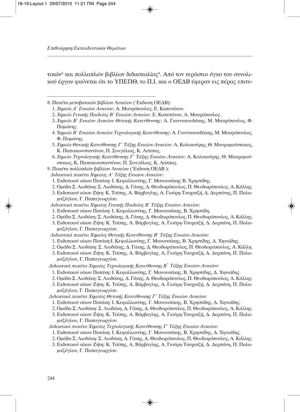 Καπετάνου, Α. Μαυρόπουλος. 3. Χημεία Β Ενιαίου Λυκείου Θετικής Κατεύθυνσης: Α. Γιαννακουδάκης, Μ. Μαυρόπουλος, Φ. Πομώνης. 4. Χημεία Β Ενιαίου Λυκείου Τεχνολογικής Κατεύθυνσης: Α. Γιαννακουδάκης, Μ. Μαυρόπουλος, Φ. Πομώνης. 5.