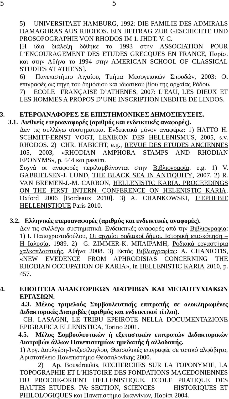6) Πανεπιστήμιο Αιγαίου, Τμήμα Μεσογειακών Σπουδών, 2003: Οι επιγραφές ως πηγή του δημόσιου και ιδιωτικού βίου της αρχαίας Ρόδου.