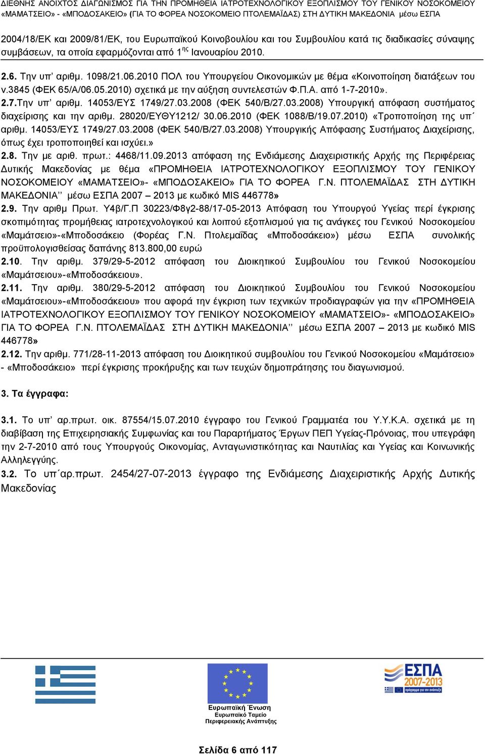 2008 (ΦΕΚ 540/Β/27.03.2008) Υπουργική απόφαση συστήματος διαχείρισης και την αριθμ. 28020/ΕΥΘΥ1212/ 30.06.2010 (ΦΕΚ 1088/Β/19.07.2010) «Τροποποίηση της υπ αριθμ. 14053/ΕΥΣ 1749/27.03.2008 (ΦΕΚ 540/Β/27.03.2008) Υπουργικής Απόφασης Συστήματος Διαχείρισης, όπως έχει τροποποιηθεί και ισχύει.