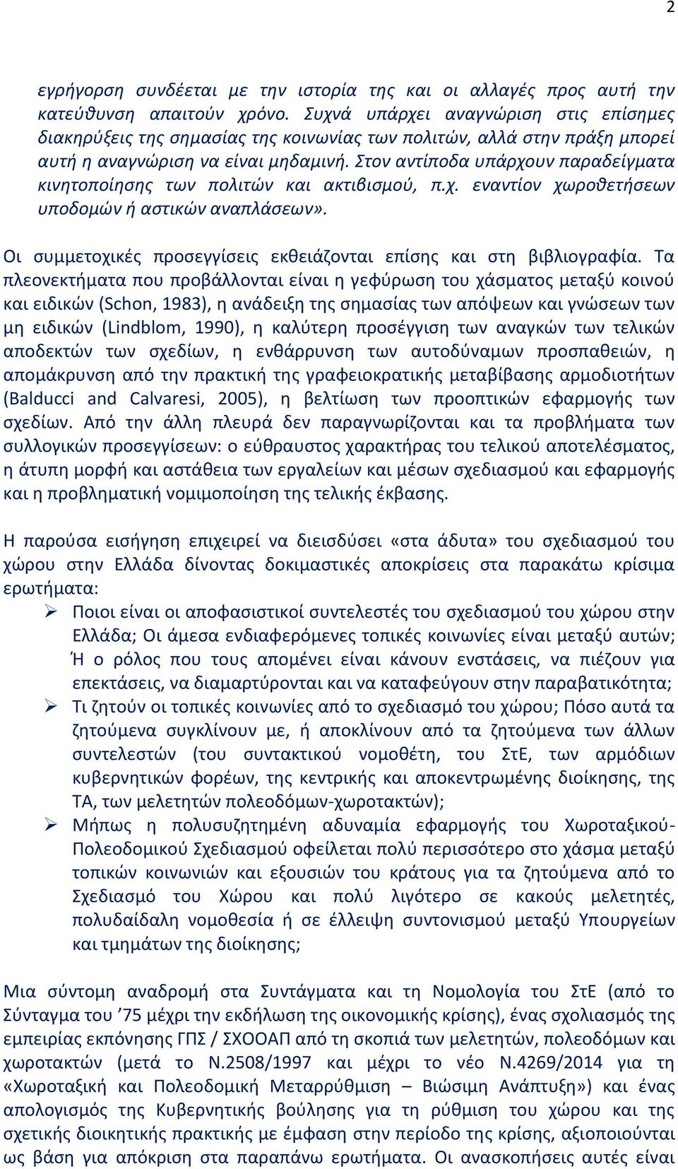 Στον αντίποδα υπάρχουν παραδείγματα κινητοποίησης των πολιτών και ακτιβισμού, π.χ. εναντίον χωροθετήσεων υποδομών ή αστικών αναπλάσεων».