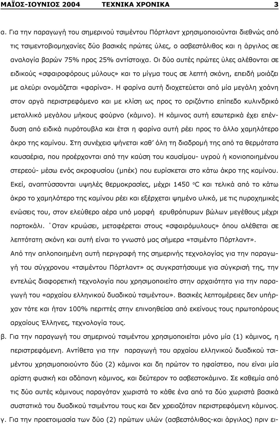 Οι δύο αυτές πρώτες ύλες αλέθονται σε ειδικούς «σφαιροφόρους μύλους» και το μίγμα τους σε λεπτή σκόνη, επειδή μοιάζει με αλεύρι ονομάζεται «φαρίνα».