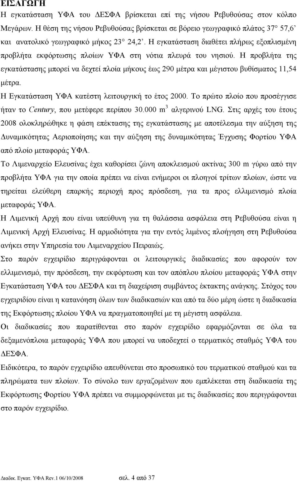 Η εγκατάσταση διαθέτει πλήρως εξοπλισμένη προβλήτα εκφόρτωσης πλοίων ΥΦΑ στη νότια πλευρά του νησιού.