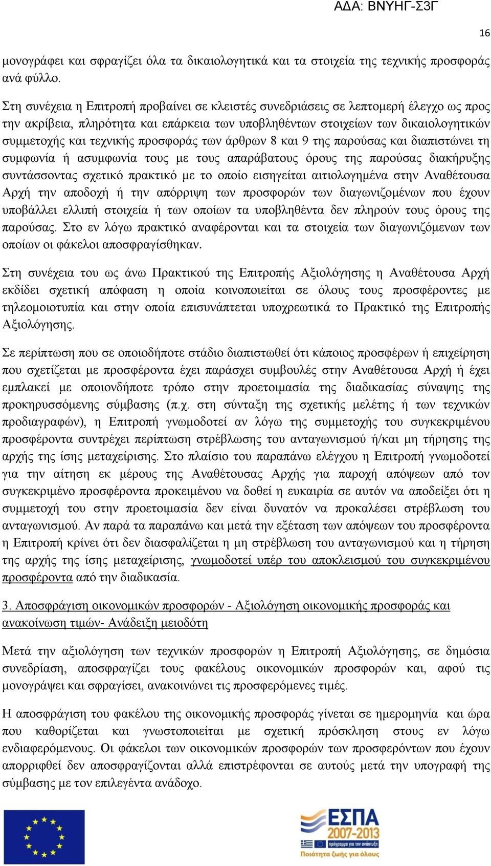 προσφοράς των άρθρων 8 και 9 της παρούσας και διαπιστώνει τη συμφωνία ή ασυμφωνία τους με τους απαράβατους όρους της παρούσας διακήρυξης συντάσσοντας σχετικό πρακτικό με το οποίο εισηγείται