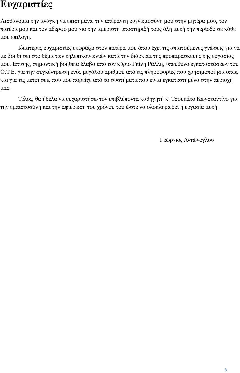 Επίσης, σημαντική βοήθεια έλαβα από τον κύριο Γκίνη Ράλλη, υπεύθυνο εγκαταστάσεων του Ο.Τ.Ε. για την συγκέντρωση ενός μεγάλου αριθμού από τις πληροφορίες που χρησιμοποίησα όπως και για τις μετρήσεις που μου παρείχε από τα συστήματα που είναι εγκατεστημένα στην περιοχή μας.