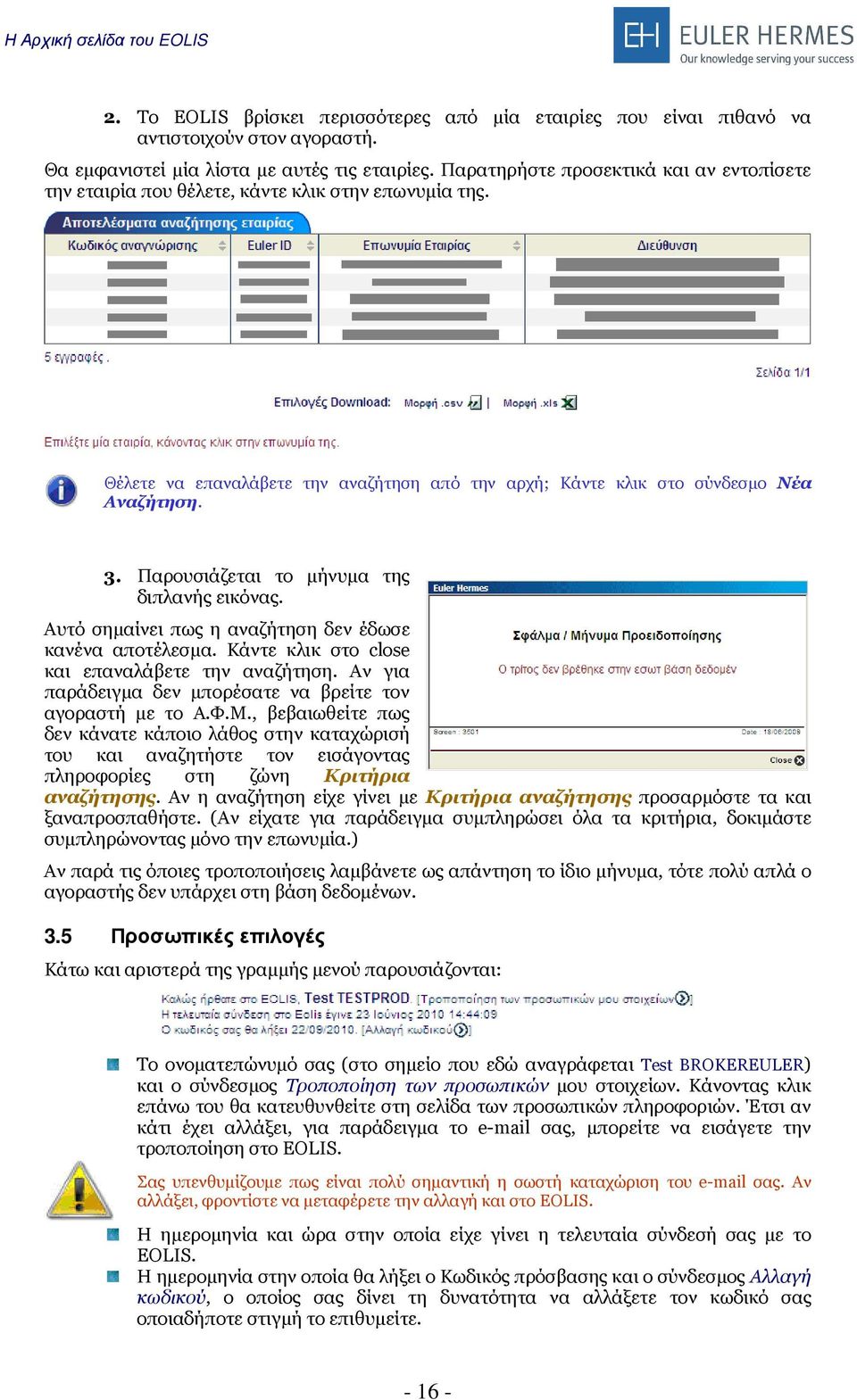 Παρουσιάζεται το µήνυµα της διπλανής εικόνας. Αυτό σηµαίνει πως η αναζήτηση δεν έδωσε κανένα αποτέλεσµα. Κάντε κλικ στο close και επαναλάβετε την αναζήτηση.