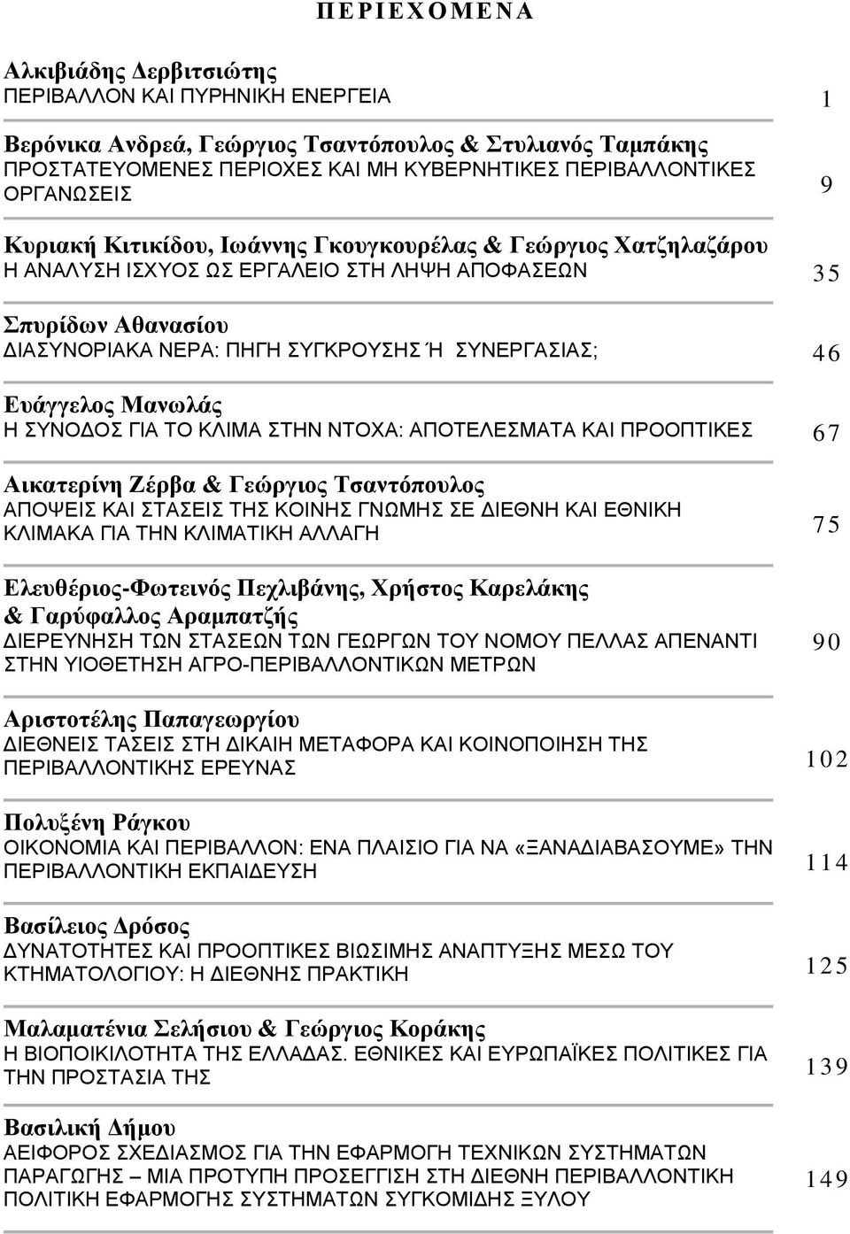 46 Ευάγγελος Μανωλάς Η ΣΥΝΟΔΟΣ ΓΙΑ ΤΟ ΚΛΙΜΑ ΣΤΗΝ ΝΤΟΧΑ: ΑΠΟΤΕΛΕΣΜΑΤΑ ΚΑΙ ΠΡΟΟΠΤΙΚΕΣ 67 Αικατερίνη Ζέρβα & Γεώργιος Τσαντόπουλος ΑΠΟΨΕΙΣ ΚΑΙ ΣΤΑΣΕΙΣ ΤΗΣ ΚΟΙΝΗΣ ΓΝΩΜΗΣ ΣΕ ΔΙΕΘΝΗ ΚΑΙ ΕΘΝΙΚΗ ΚΛΙΜΑΚΑ ΓΙΑ