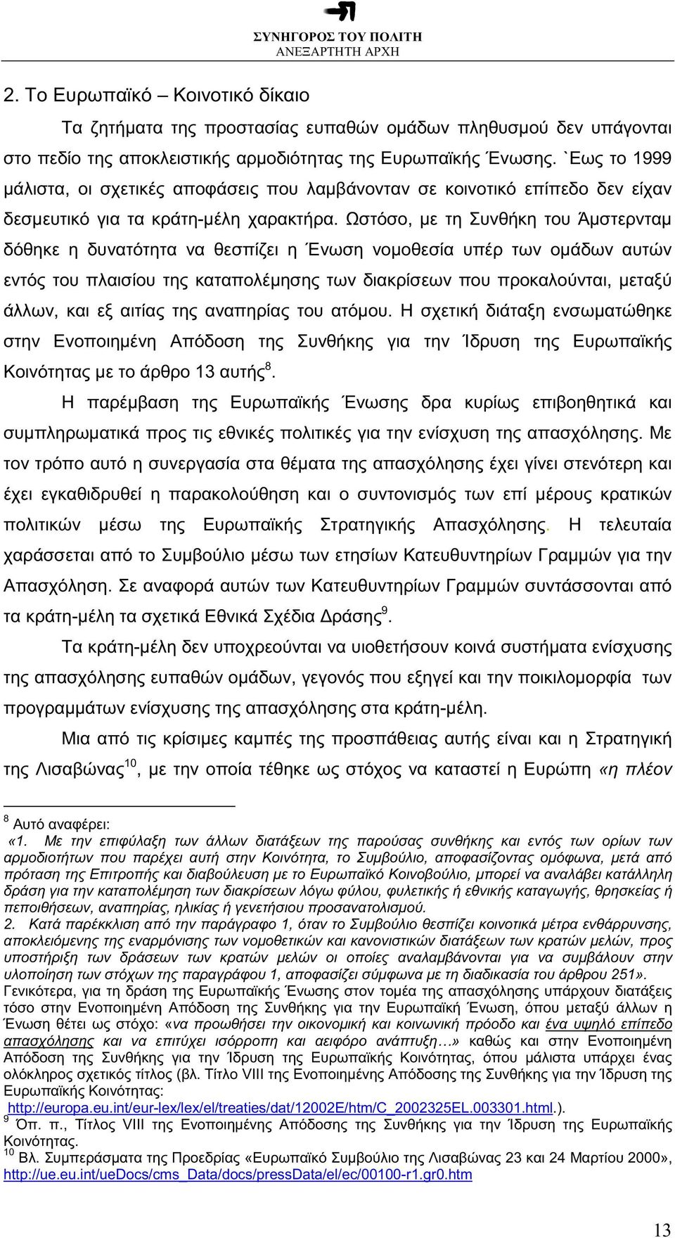 Ωστόσο, µε τη Συνθήκη του Άµστερνταµ δόθηκε η δυνατότητα να θεσπίζει η Ένωση νοµοθεσία υπέρ των οµάδων αυτών εντός του πλαισίου της καταπολέµησης των διακρίσεων που προκαλούνται, µεταξύ άλλων, και εξ