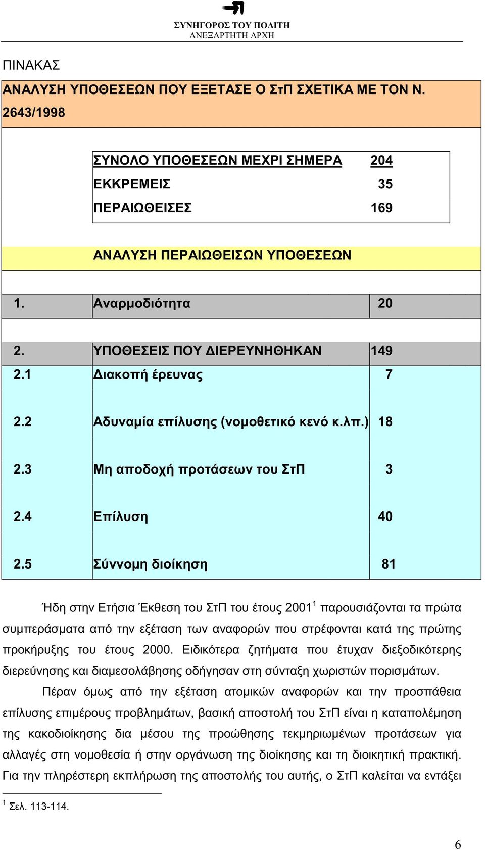 5 Σύννοµη διοίκηση 81 Ήδη στην Ετήσια Έκθεση του ΣτΠ του έτους 2001 1 παρουσιάζονται τα πρώτα συµπεράσµατα από την εξέταση των αναφορών που στρέφονται κατά της πρώτης προκήρυξης του έτους 2000.