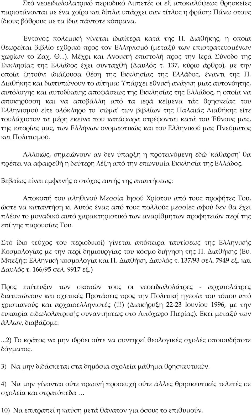 Μέχρι και Ανοικτή επιστολή προς την Ιερά Σύνοδο της Εκκλησίας της Ελλάδος έχει συνταχθή (Δαυλός τ. 137, κύριο άρθρο), με την οποία ζητούν: ιδιάζουσα θέση της Εκκλησίας της Ελλάδος, έναντι της Π.