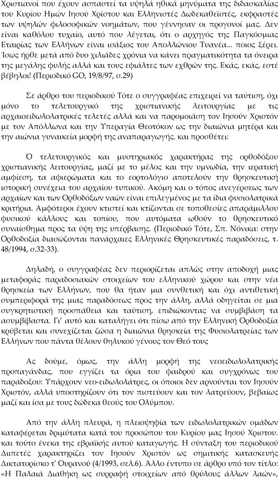 Ίσως ήρθε μετά από δυο χιλιάδες χρόνια να κάνει πραγματικότητα τα όνειρα της μεγάλης φυλής αλλά και τους εφιάλτες των εχθρών της. Εκάς, εκάς, εστέ βέβηλοι! (Περιοδικό GO, 19/8/97, σ.