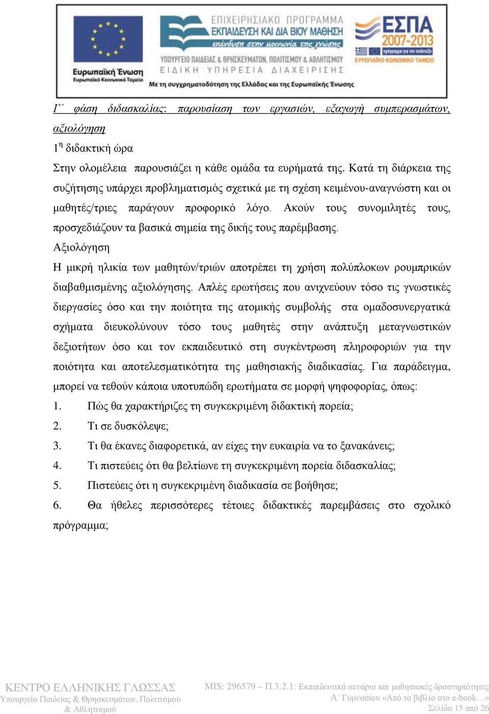 Ακούν τους συνομιλητές τους, προσχεδιάζουν τα βασικά σημεία της δικής τους παρέμβασης. Αξιολόγηση Η μικρή ηλικία των μαθητών/τριών αποτρέπει τη χρήση πολύπλοκων ρουμπρικών διαβαθμισμένης αξιολόγησης.