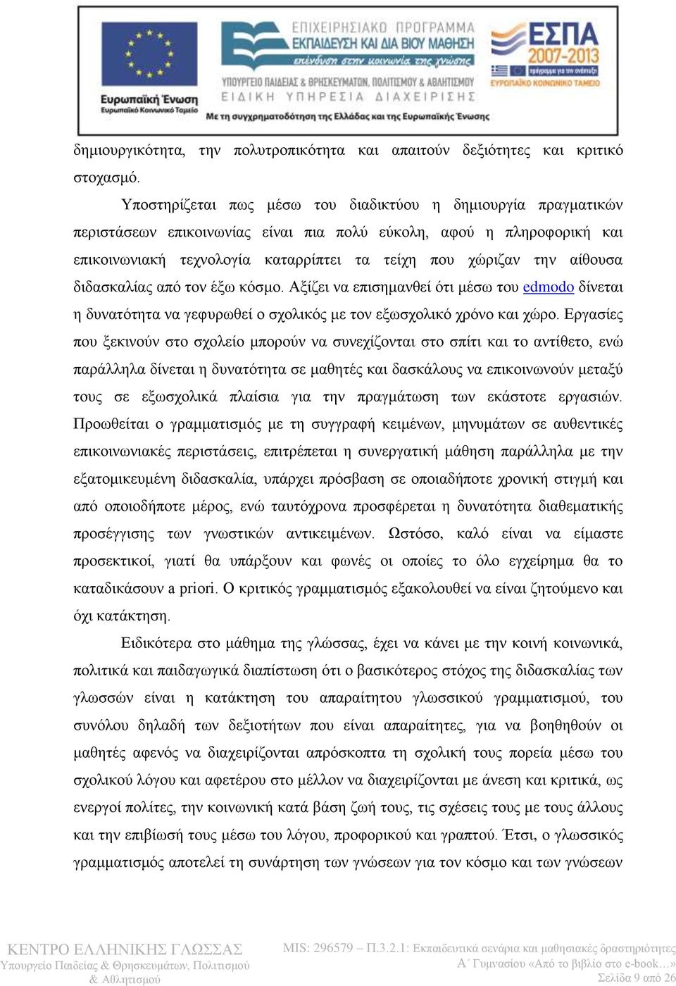 αίθουσα διδασκαλίας από τον έξω κόσμο. Αξίζει να επισημανθεί ότι μέσω του edmodo δίνεται η δυνατότητα να γεφυρωθεί ο σχολικός με τον εξωσχολικό χρόνο και χώρο.