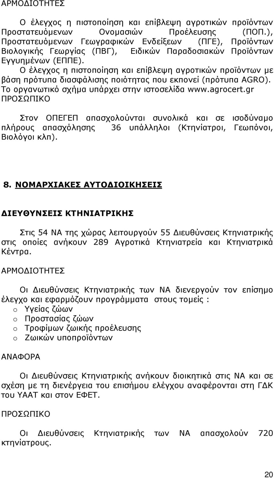 Ο έλεγχος η πιστοποίηση και επίβλεψη αγροτικών προϊόντων µε βάση πρότυπα διασφάλισης ποιότητας που εκπονεί (πρότυπα AGRO). Το οργανωτικό σχήµα υπάρχει στην ιστοσελίδα www.agrocert.
