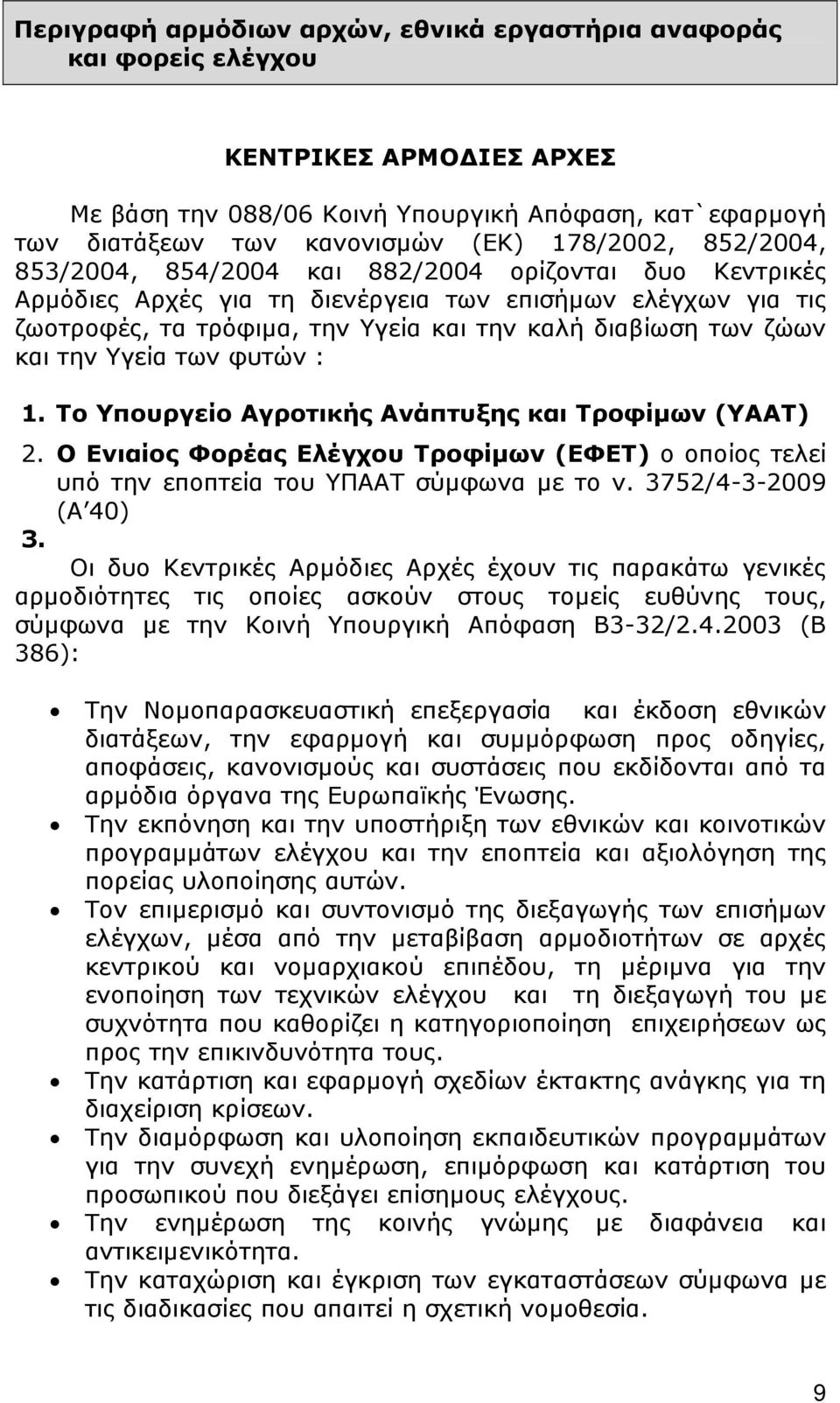 Υγεία των φυτών : 1. Το Υπουργείο Αγροτικής Ανάπτυξης και Τροφίµων (ΥΑΑΤ) 2. Ο Ενιαίος Φορέας Ελέγχου Τροφίµων (ΕΦΕΤ) ο οποίος τελεί υπό την εποπτεία του ΥΠΑΑΤ σύµφωνα µε το ν. 3752/4-3-2009 (Α 40) 3.